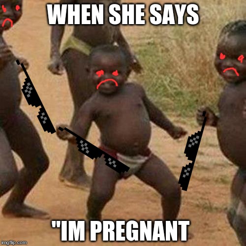 Third World Success Kid Meme | WHEN SHE SAYS; "IM PREGNANT | image tagged in memes,third world success kid | made w/ Imgflip meme maker