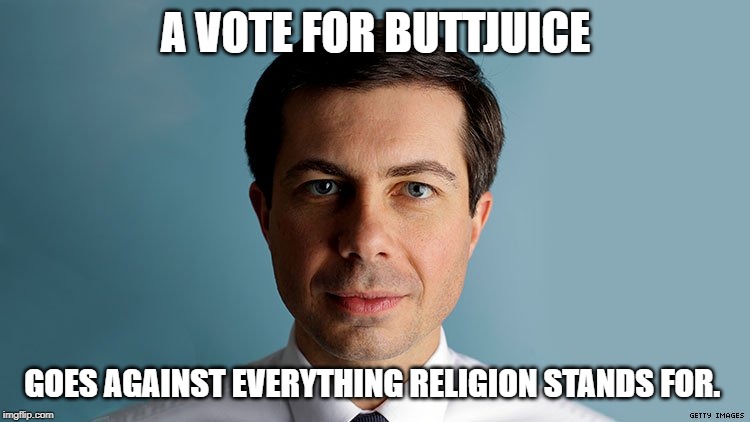 Pete Buttigieg | A VOTE FOR BUTTJUICE; GOES AGAINST EVERYTHING RELIGION STANDS FOR. | image tagged in pete buttigieg | made w/ Imgflip meme maker