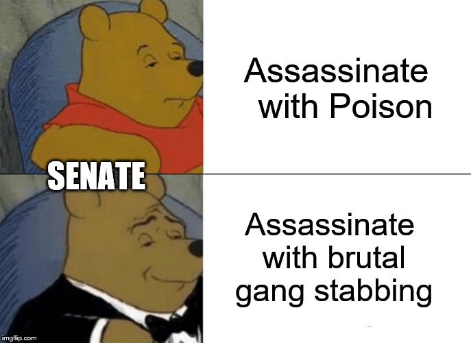 Tuxedo Winnie The Pooh Meme | Assassinate  with Poison Assassinate with brutal gang stabbing SENATE | image tagged in memes,tuxedo winnie the pooh | made w/ Imgflip meme maker