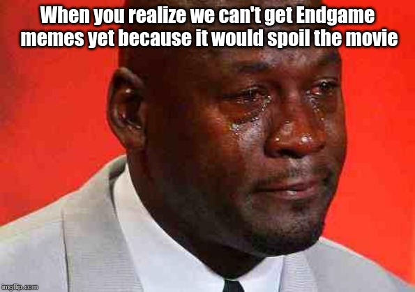crying michael jordan | When you realize we can't get Endgame memes yet because it would spoil the movie | image tagged in crying michael jordan | made w/ Imgflip meme maker