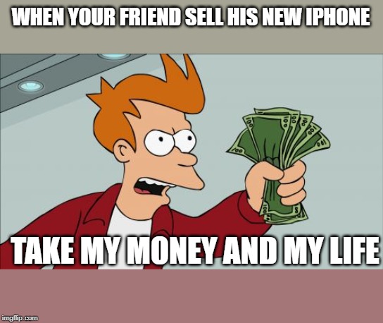 Shut Up And Take My Money Fry Meme | WHEN YOUR FRIEND SELL HIS NEW IPHONE; TAKE MY MONEY AND MY LIFE | image tagged in memes,shut up and take my money fry | made w/ Imgflip meme maker