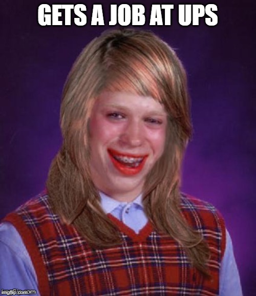 Bad Luck Brianna | GETS A JOB AT UPS | image tagged in bad luck brianna | made w/ Imgflip meme maker