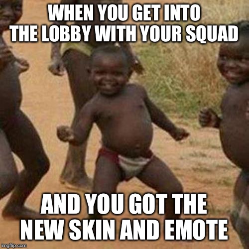 Third World Success Kid | WHEN YOU GET INTO THE LOBBY WITH YOUR SQUAD; AND YOU GOT THE NEW SKIN AND EMOTE | image tagged in memes,third world success kid | made w/ Imgflip meme maker