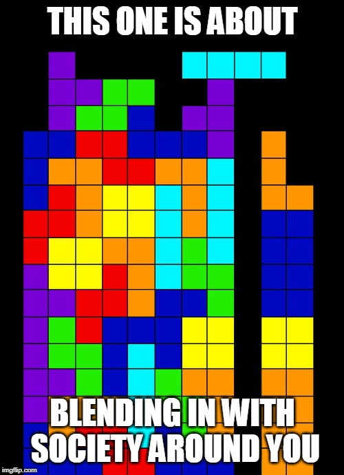 Tetris Fail | THIS ONE IS ABOUT BLENDING IN WITH SOCIETY AROUND YOU | image tagged in tetris fail | made w/ Imgflip meme maker