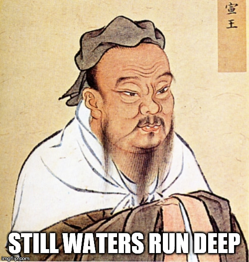 Confucius Says | STILL WATERS RUN DEEP | image tagged in confucius says | made w/ Imgflip meme maker