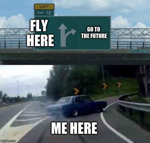 Left Exit 12 Off Ramp Meme | FLY HERE; GO TO THE FUTURE; ME HERE | image tagged in memes,left exit 12 off ramp | made w/ Imgflip meme maker