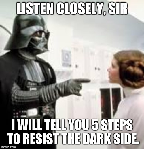 Vader tells a gentleman how to resist the Dark side. |  LISTEN CLOSELY, SIR; I WILL TELL YOU 5 STEPS TO RESIST THE DARK SIDE. | image tagged in darth vader | made w/ Imgflip meme maker