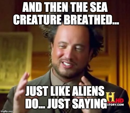 Ancient Aliens Meme | AND THEN THE SEA CREATURE BREATHED... JUST LIKE ALIENS DO... JUST SAYING | image tagged in memes,ancient aliens | made w/ Imgflip meme maker