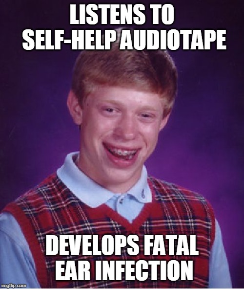 Bad Luck Brian | LISTENS TO SELF-HELP AUDIOTAPE; DEVELOPS FATAL EAR INFECTION | image tagged in memes,bad luck brian | made w/ Imgflip meme maker