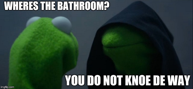 Evil Kermit | WHERES THE BATHROOM? YOU DO NOT KNOE DE WAY | image tagged in memes,evil kermit | made w/ Imgflip meme maker