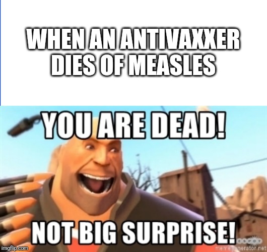  WHEN AN ANTIVAXXER DIES OF MEASLES | image tagged in memes,funny,antivax,tf2 heavy | made w/ Imgflip meme maker