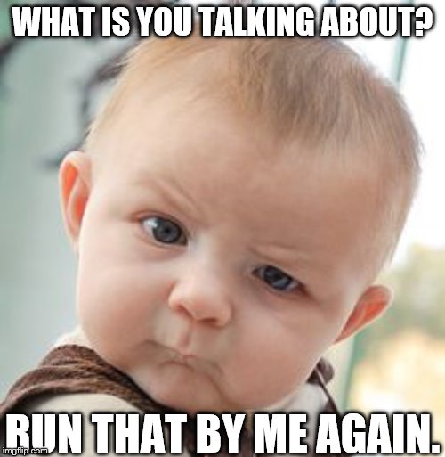 Skeptical Baby | WHAT IS YOU TALKING ABOUT? RUN THAT BY ME AGAIN. | image tagged in memes,skeptical baby,odd,confused,what,infant | made w/ Imgflip meme maker