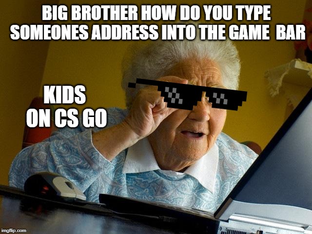 Grandma Finds The Internet | BIG BROTHER HOW DO YOU TYPE SOMEONES ADDRESS INTO THE GAME  BAR; KIDS ON CS GO | image tagged in memes,grandma finds the internet | made w/ Imgflip meme maker