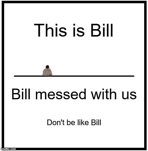 BILL RIP | This is Bill; Bill messed with us; Don't be like Bill | image tagged in be like bill | made w/ Imgflip meme maker