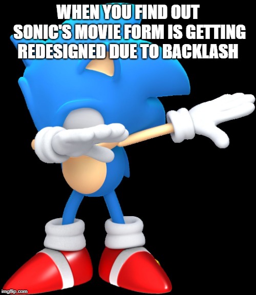 Dabbing sonic | WHEN YOU FIND OUT SONIC'S MOVIE FORM IS GETTING REDESIGNED DUE TO BACKLASH | image tagged in dabbing sonic | made w/ Imgflip meme maker