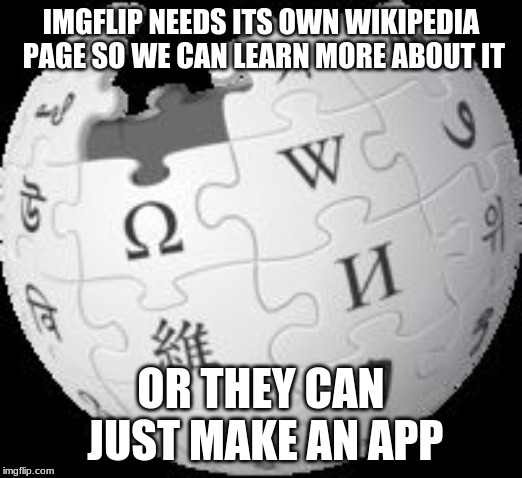 Wikipedia | IMGFLIP NEEDS ITS OWN WIKIPEDIA PAGE SO WE CAN LEARN MORE ABOUT IT; OR THEY CAN JUST MAKE AN APP | image tagged in wikipedia | made w/ Imgflip meme maker