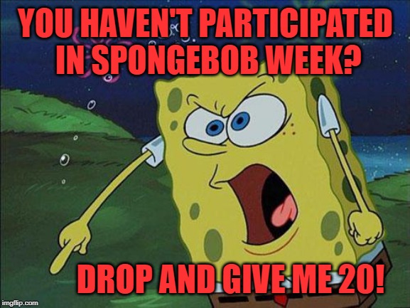 He's unusually salty today... salty! Spongebob Week! April 29th to May 5th an EGOS production. | YOU HAVEN'T PARTICIPATED IN SPONGEBOB WEEK? DROP AND GIVE ME 20! | image tagged in spongebob,spongebob week,participate,egos | made w/ Imgflip meme maker