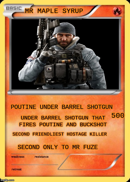 Blank Pokemon Card | MR MAPLE SYRUP; POUTINE UNDER BARREL SHOTGUN; 500; UNDER BARREL SHOTGUN THAT FIRES POUTINE AND BUCKSHOT; SECOND FRIENDLIEST HOSTAGE KILLER; SECOND ONLY TO MR FUZE | image tagged in blank pokemon card | made w/ Imgflip meme maker