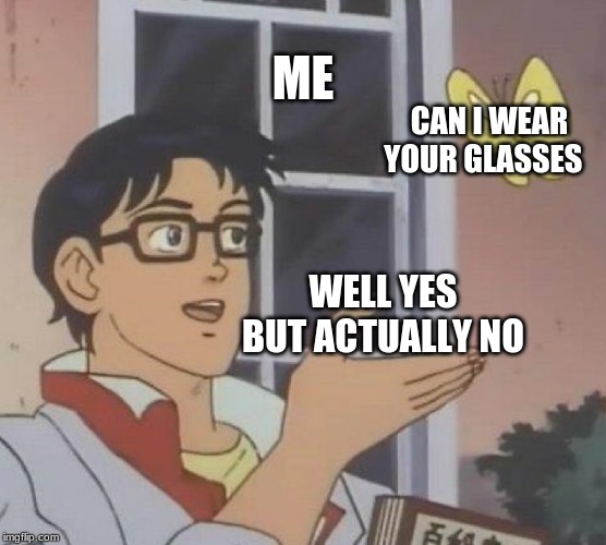 Is This A Pigeon Meme | ME; CAN I WEAR YOUR GLASSES; WELL YES BUT ACTUALLY NO | image tagged in memes,is this a pigeon | made w/ Imgflip meme maker