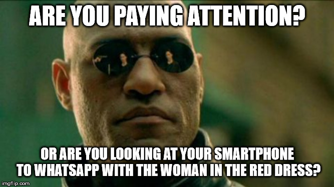 Morphius | ARE YOU PAYING ATTENTION? OR ARE YOU LOOKING AT YOUR SMARTPHONE TO WHATSAPP WITH THE WOMAN IN THE RED DRESS? | image tagged in morphius | made w/ Imgflip meme maker