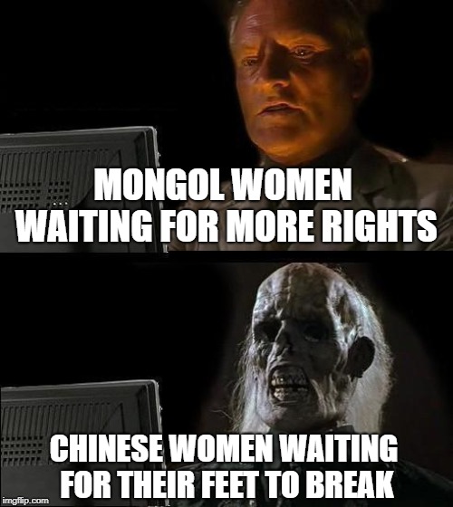 I'll Just Wait Here | MONGOL WOMEN WAITING FOR MORE RIGHTS; CHINESE WOMEN WAITING FOR THEIR FEET TO BREAK | image tagged in memes,ill just wait here | made w/ Imgflip meme maker