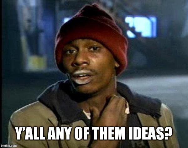 dave chappelle | Y’ALL ANY OF THEM IDEAS? | image tagged in dave chappelle | made w/ Imgflip meme maker