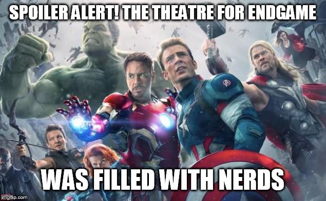 Avengers | SPOILER ALERT! THE THEATRE FOR ENDGAME; WAS FILLED WITH NERDS | image tagged in avengers | made w/ Imgflip meme maker