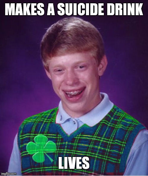 good luck brian | MAKES A SUICIDE DRINK LIVES | image tagged in good luck brian | made w/ Imgflip meme maker