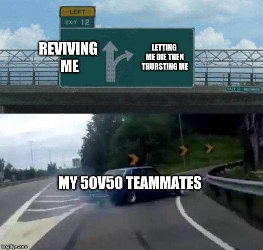 Left Exit 12 Off Ramp | REVIVING ME; LETTING ME DIE THEN THURSTING ME; MY 50V50 TEAMMATES | image tagged in memes,left exit 12 off ramp | made w/ Imgflip meme maker
