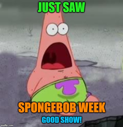 It's bigger and better! Spongebob Week! April 29th to May 5th an EGOS production. | JUST SAW; SPONGEBOB WEEK; GOOD SHOW! | image tagged in surprised patrick,spongebob week,egos | made w/ Imgflip meme maker