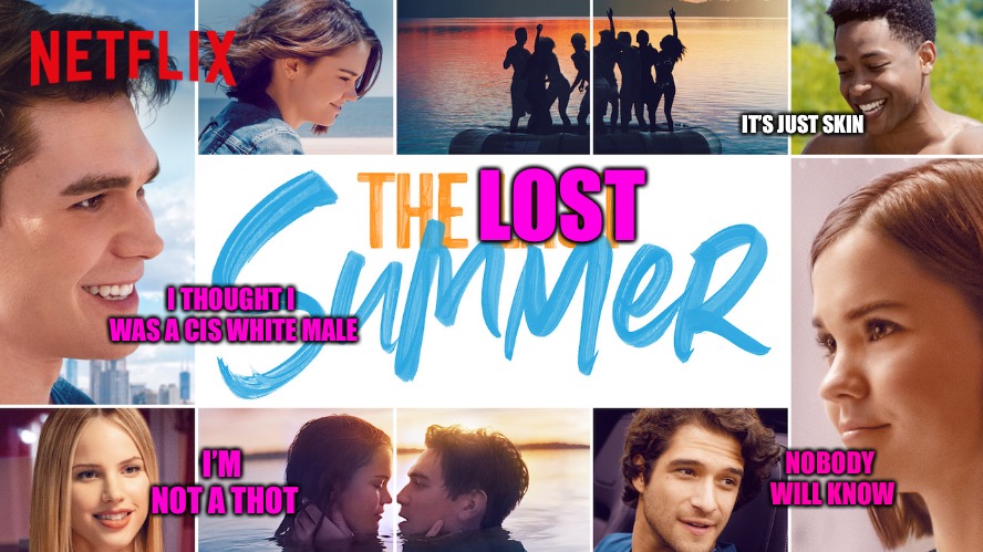 The Lost Summer | IT’S JUST SKIN; LOST; I THOUGHT I WAS A CIS WHITE MALE; NOBODY WILL KNOW; I’M NOT A THOT | image tagged in the lost summer,cucks,college liberal,thots,white,male | made w/ Imgflip meme maker