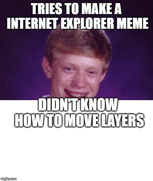 Bad Luck Brian Meme | TRIES TO MAKE A INTERNET EXPLORER MEME; DIDN'T KNOW HOW TO MOVE LAYERS | image tagged in memes,bad luck brian | made w/ Imgflip meme maker