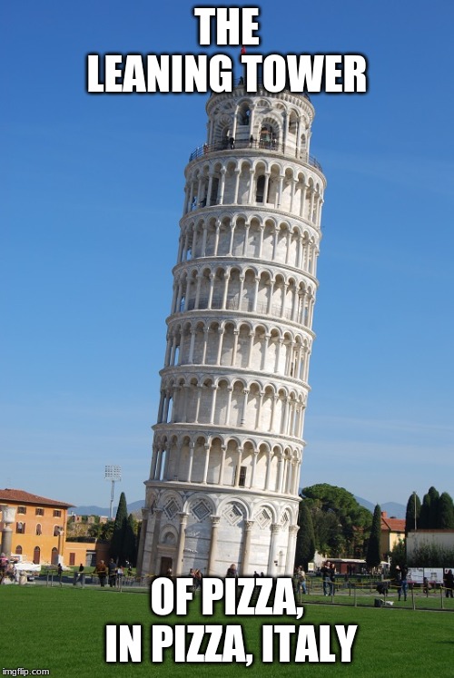 Pisa | THE LEANING TOWER; OF PIZZA, IN PIZZA, ITALY | image tagged in pisa | made w/ Imgflip meme maker