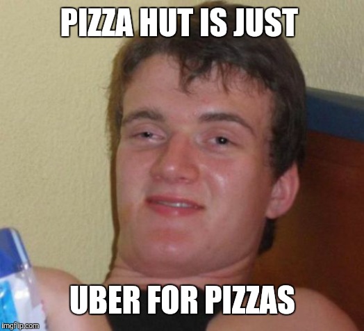 Because the delivery people have their own cars. | PIZZA HUT IS JUST; UBER FOR PIZZAS | image tagged in memes,10 guy,pizza hut,pizza,uber | made w/ Imgflip meme maker