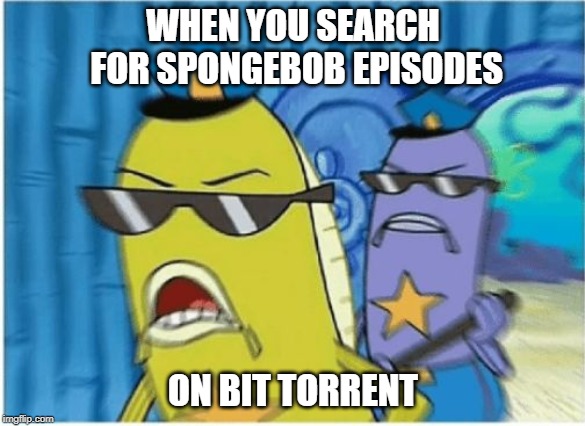 No free episodes for you! Spongebob Week! April 29th to May 5th an EGOS production. | WHEN YOU SEARCH FOR SPONGEBOB EPISODES; ON BIT TORRENT | image tagged in spongebob police,spongebob week,egos,torrents | made w/ Imgflip meme maker