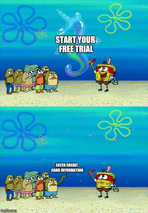 Spongebob bubble | START YOUR FREE TRIAL; ENTER CREDIT CARD INFORMATION | image tagged in spongebob bubble | made w/ Imgflip meme maker