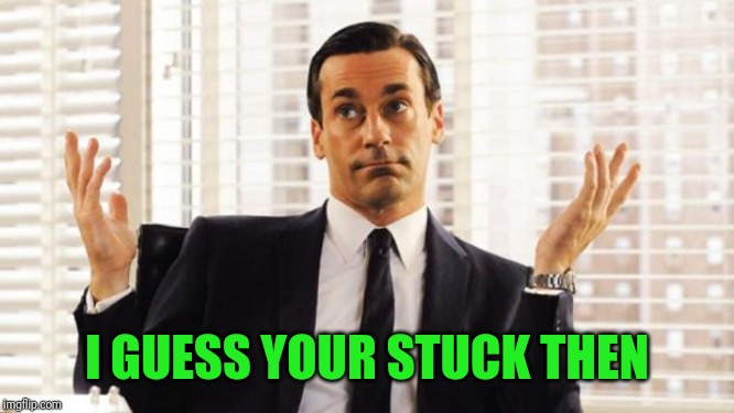 don draper | I GUESS YOUR STUCK THEN | image tagged in don draper | made w/ Imgflip meme maker