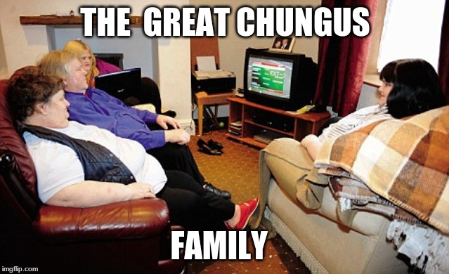 Fat People Watching TV | THE  GREAT CHUNGUS; FAMILY | image tagged in fat people watching tv | made w/ Imgflip meme maker