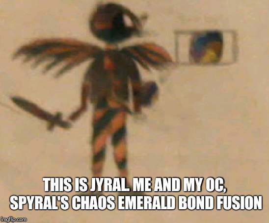 It might be a little blurry..... | THIS IS JYRAL. ME AND MY OC, SPYRAL'S CHAOS EMERALD BOND FUSION | image tagged in oc | made w/ Imgflip meme maker