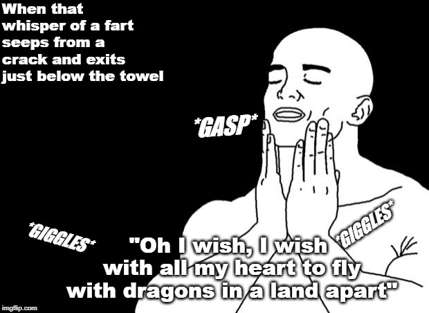 Smooth Face | When that whisper of a fart seeps from a crack and exits just below the towel; *GASP*; *GIGGLES*; *GIGGLES*; "Oh I wish, I wish with all my heart to fly with dragons in a land apart" | image tagged in smooth face | made w/ Imgflip meme maker