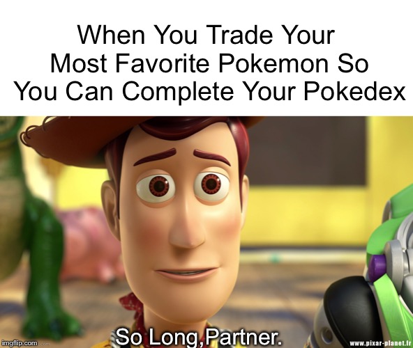 Success Requires Sacrifice. | When You Trade Your Most Favorite Pokemon So You Can Complete Your Pokedex; So Long,Partner. | image tagged in so long partner,sad,pokemon,gotta catch em all | made w/ Imgflip meme maker