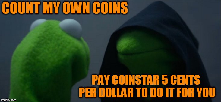 Evil Kermit Meme | COUNT MY OWN COINS PAY COINSTAR 5 CENTS PER DOLLAR TO DO IT FOR YOU | image tagged in memes,evil kermit | made w/ Imgflip meme maker