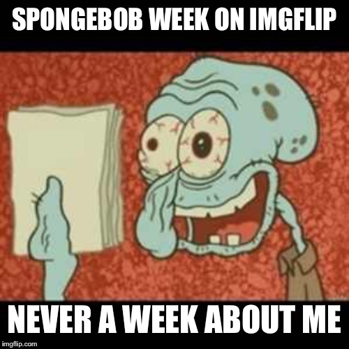 Why is there no Squidward week? | SPONGEBOB WEEK ON IMGFLIP; NEVER A WEEK ABOUT ME | image tagged in stressed out squidward,spongebob week,squidward,squidward don't care,why not both,why so serious | made w/ Imgflip meme maker