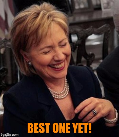 Hillary LOL | BEST ONE YET! | image tagged in hillary lol | made w/ Imgflip meme maker