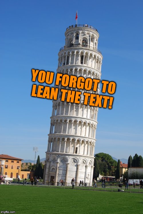 Pisa | YOU FORGOT TO LEAN THE TEXT! | image tagged in pisa | made w/ Imgflip meme maker
