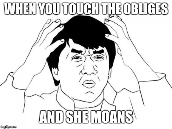 Jackie Chan WTF Meme | WHEN YOU TOUCH THE OBLIGES; AND SHE MOANS | image tagged in memes,jackie chan wtf | made w/ Imgflip meme maker
