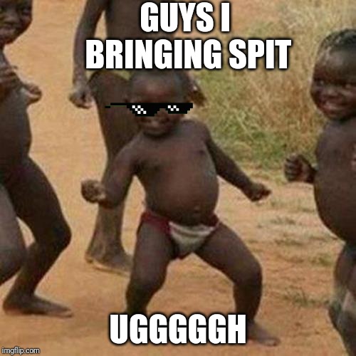 Third World Success Kid Meme | GUYS I BRINGING SPIT; UGGGGGH | image tagged in memes,third world success kid | made w/ Imgflip meme maker