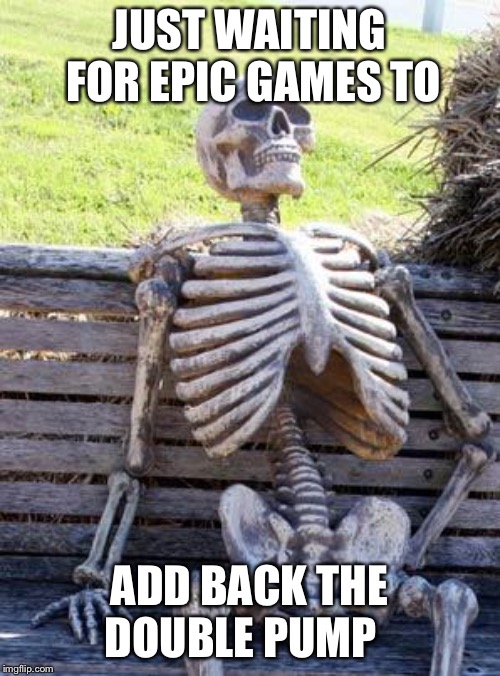 Waiting Skeleton Meme | JUST WAITING FOR EPIC GAMES TO; ADD BACK THE DOUBLE PUMP | image tagged in memes,waiting skeleton | made w/ Imgflip meme maker