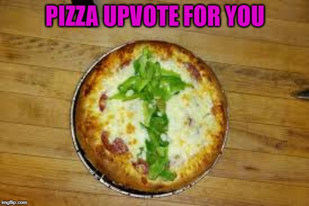PIZZA UPVOTE FOR YOU | made w/ Imgflip meme maker