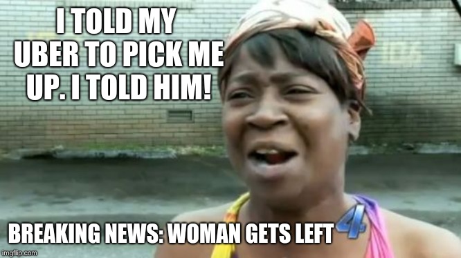 Fox News | I TOLD MY UBER TO PICK ME UP. I TOLD HIM! BREAKING NEWS: WOMAN GETS LEFT | image tagged in memes,aint nobody got time for that,uber,funny,gifs,tag baiting | made w/ Imgflip meme maker